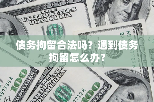 武汉债务拘留合法吗？遇到债务拘留怎么办？