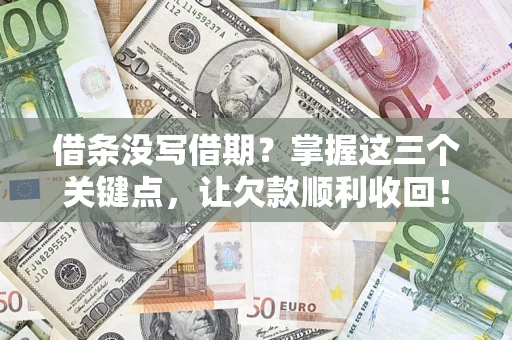 武汉借条没写借期？掌握这三个关键点，让欠款顺利收回！