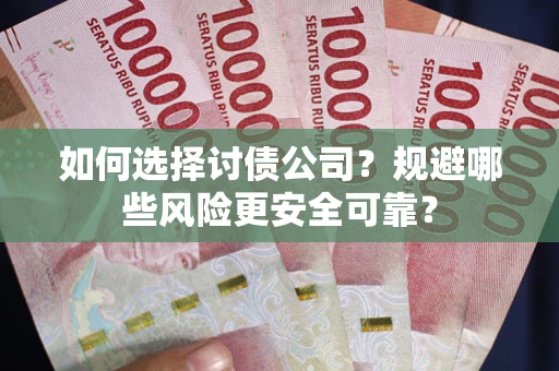 武汉如何选择讨债公司？规避哪些风险更安全可靠？