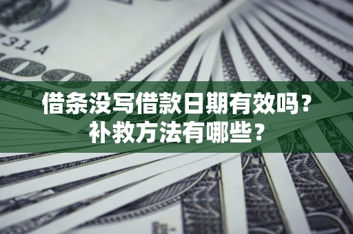 武汉借条没写借款日期有效吗？补救方法有哪些？