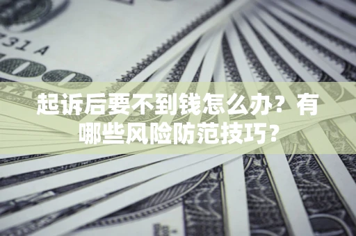 武汉起诉后要不到钱怎么办?有哪些风险防范技巧? 武汉起诉后要不到钱怎么办?有哪些风险防范技巧?