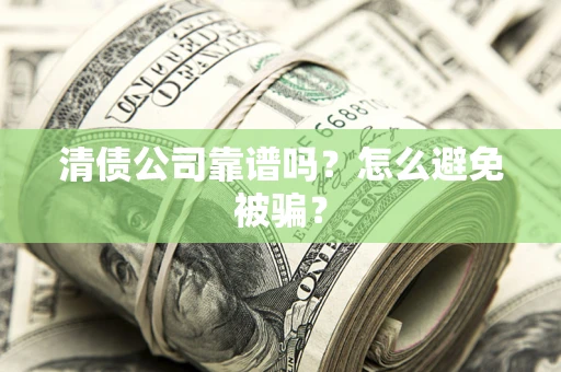 武汉清债公司靠谱吗？怎么避免被骗？