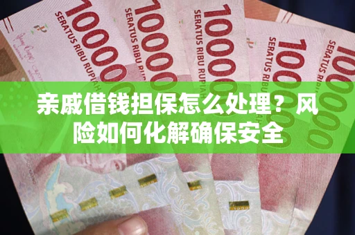 武汉亲戚借钱担保怎么处理？风险如何化解确保安全