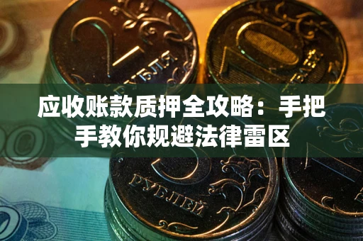 武汉应收账款质押全攻略：手把手教你规避法律雷区