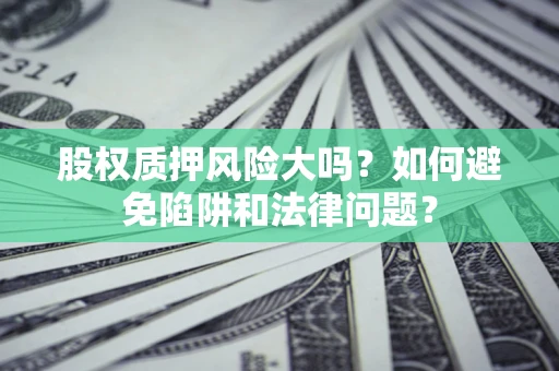 武汉股权质押风险大吗？如何避免陷阱和法律问题？