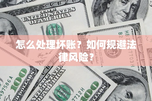 武汉怎么处理坏账？如何规避法律风险？