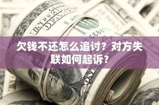 武汉欠钱不还怎么追讨？对方失联如何起诉？