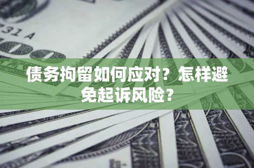 武汉债务拘留如何应对？怎样避免起诉风险？