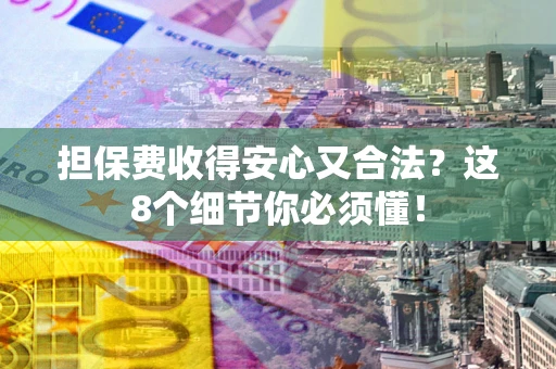 武汉担保费收得安心又合法？这8个细节你必须懂！