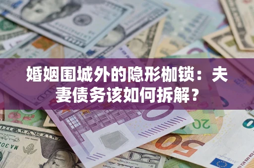 武汉婚姻围城外的隐形枷锁：夫妻债务该如何拆解？