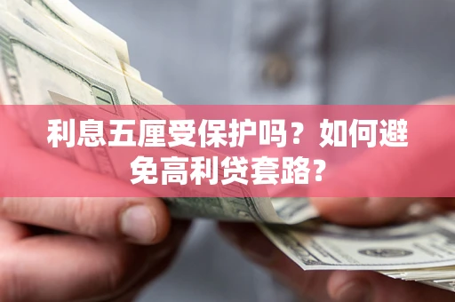 武汉利息五厘受保护吗？如何避免高利贷套路？