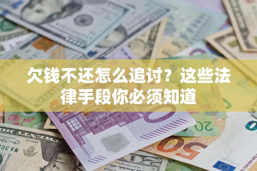 武汉欠钱不还怎么追讨？这些法律手段你必须知道