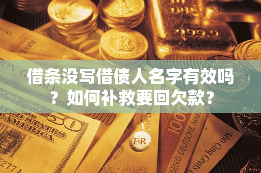 武汉借条没写借债人名字有效吗？如何补救要回欠款？