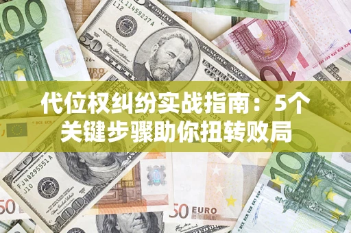 武汉代位权纠纷实战指南：5个关键步骤助你扭转败局