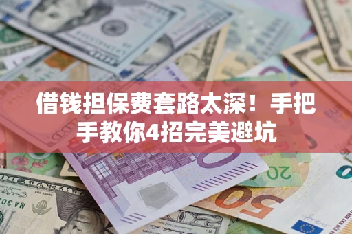 武汉借钱担保费套路太深！手把手教你4招完美避坑