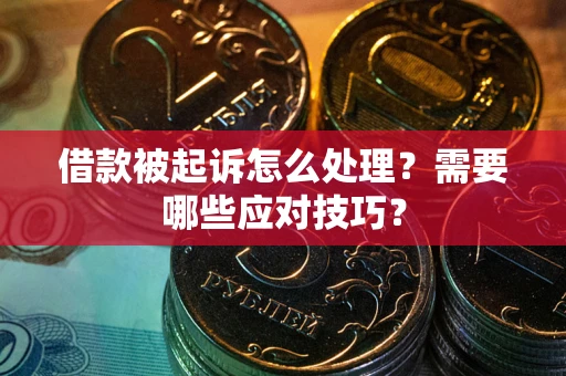 武汉借款被起诉怎么处理？需要哪些应对技巧？