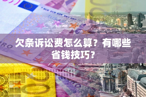 武汉欠条诉讼费怎么算？有哪些省钱技巧？