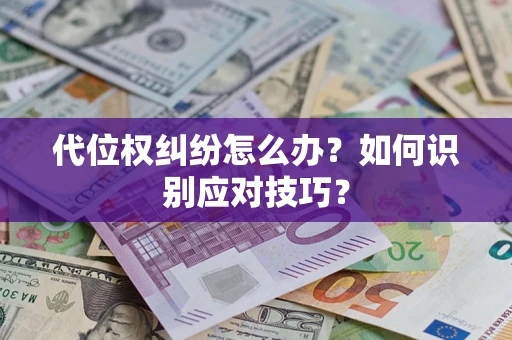 武汉代位权纠纷怎么办？如何识别应对技巧？