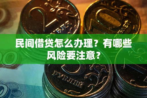 武汉民间借贷怎么办理？有哪些风险要注意？