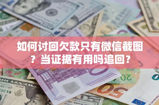 武汉如何讨回欠款只有微信截图？当证据有用吗追回？