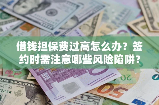 武汉借钱担保费过高怎么办？签约时需注意哪些风险陷阱？