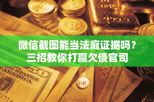 武汉微信截图能当法庭证据吗？三招教你打赢欠债官司