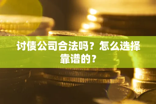 武汉讨债公司合法吗？怎么选择靠谱的？