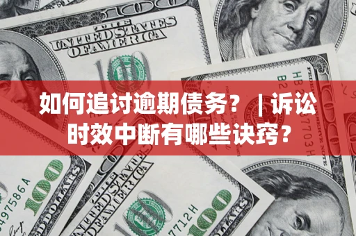 武汉如何追讨逾期债务？ | 诉讼时效中断有哪些诀窍？