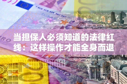 武汉当担保人必须知道的法律红线：这样操作才能全身而退