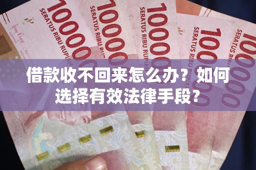 武汉借款收不回来怎么办？如何选择有效法律手段？