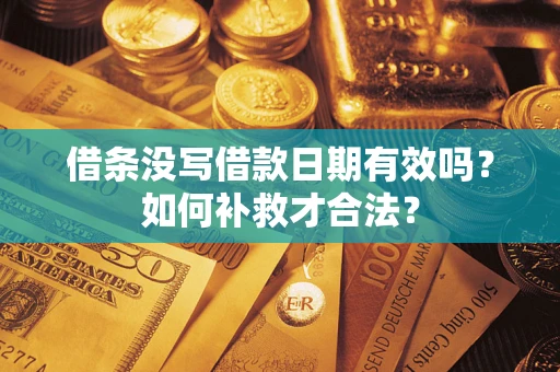 武汉借条没写借款日期有效吗？如何补救才合法？