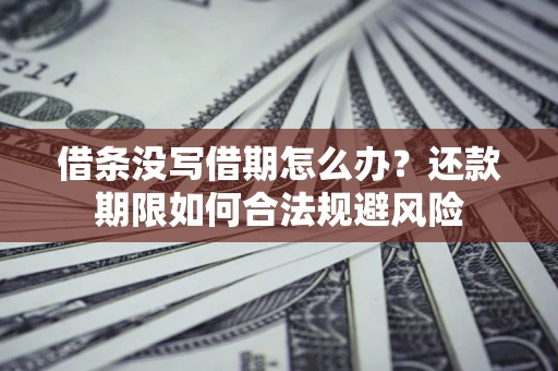 武汉借条没写借期怎么办？还款期限如何合法规避风险