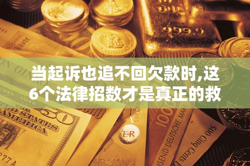 武汉当起诉也追不回欠款时,这6个法律招数才是真正的救命稻草