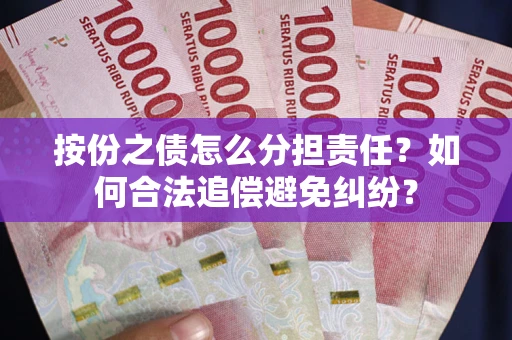 武汉按份之债怎么分担责任？如何合法追偿避免纠纷？
