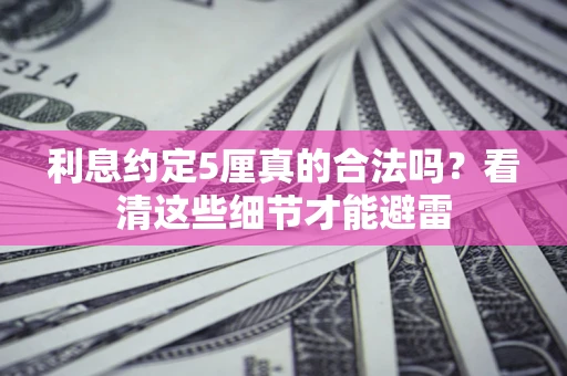 武汉利息约定5厘真的合法吗？看清这些细节才能避雷