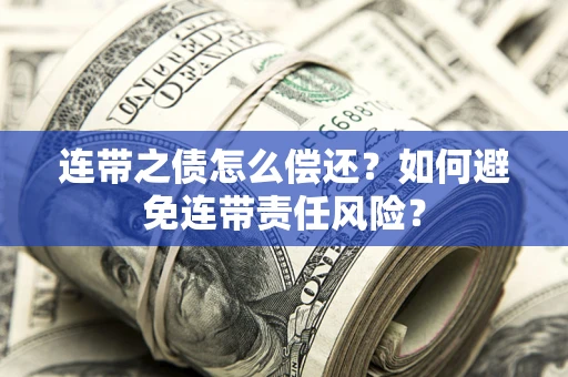 武汉连带之债怎么偿还？如何避免连带责任风险？