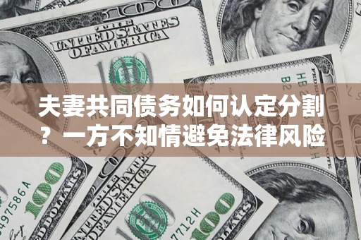 武汉夫妻共同债务如何认定分割？一方不知情避免法律风险必看！