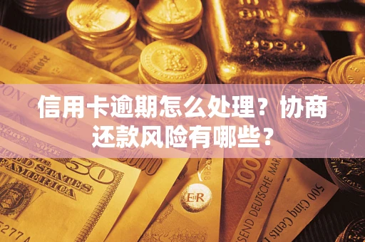 武汉信用卡逾期怎么处理？协商还款风险有哪些？